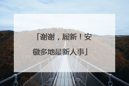 谢谢，履新！安徽多地最新人事