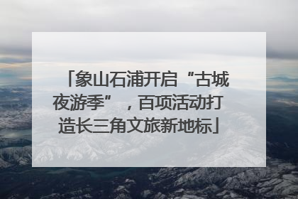 象山石浦开启“古城夜游季”，百项活动打造长三角文旅新地标