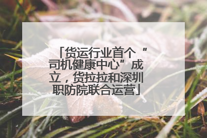 货运行业首个“司机健康中心”成立，货拉拉和深圳职防院联合运营