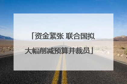 资金紧张 联合国拟大幅削减预算并裁员