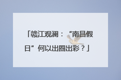 赣江观澜：“南昌假日”何以出圈出彩？