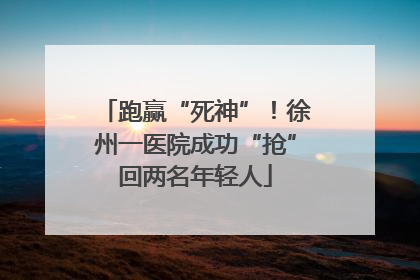 跑赢“死神”！徐州一医院成功“抢”回两名年轻人