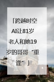 跨越时空 AI让81岁老人和她19岁的哥哥“重逢”