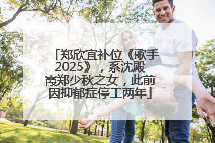 郑欣宜补位《歌手2025》，系沈殿霞郑少秋之女，此前因抑郁症停工两年