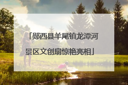 郧西县羊尾镇龙潭河景区文创扇惊艳亮相