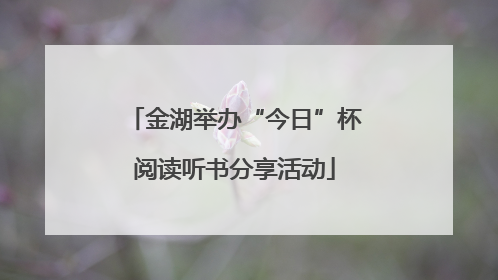 金湖举办“今日”杯阅读听书分享活动