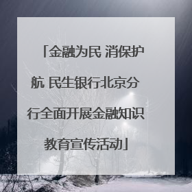 金融为民 消保护航 民生银行北京分行全面开展金融知识教育宣传活动
