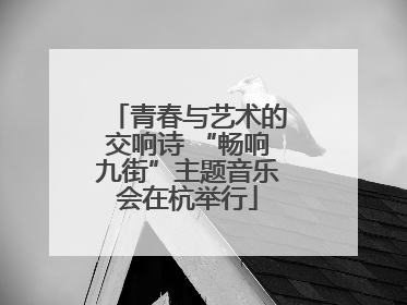 青春与艺术的交响诗 “畅响九街”主题音乐会在杭举行