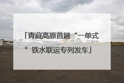 青藏高原首趟“一单式”铁水联运专列发车