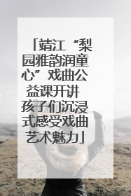 靖江“梨园雅韵润童心”戏曲公益课开讲 孩子们沉浸式感受戏曲艺术魅力