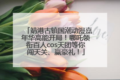 靖港古镇国潮动漫嘉年华高能开局！哪吒领衔百人cos天团等你闯天关、赢豪礼！