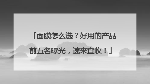 面膜怎么选？好用的产品前五名曝光，速来查收！
