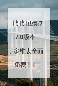 钉钉更新7.7.0版本，多维表全面免费！