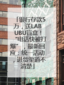 银行存款5万，送LABUBU盲盒！“电话快被打爆”，最新回应：统一活动，进货渠道不清楚
