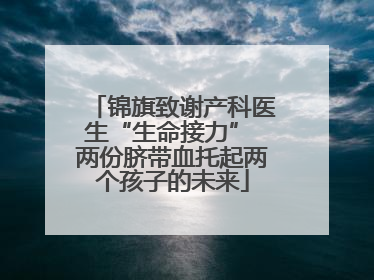 锦旗致谢产科医生“生命接力” 两份脐带血托起两个孩子的未来