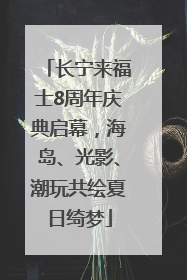 长宁来福士8周年庆典启幕，海岛、光影、潮玩共绘夏日绮梦