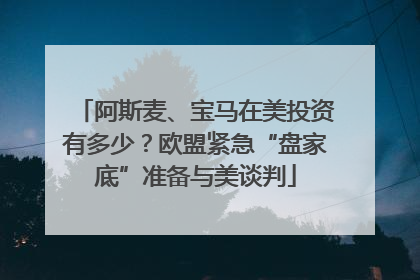 阿斯麦、宝马在美投资有多少？欧盟紧急“盘家底”准备与美谈判