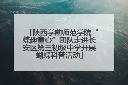 陕西学前师范学院“蝶趣童心”团队走进长安区第三初级中学开展蝴蝶科普活动