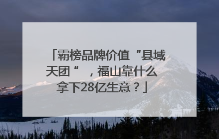 霸榜品牌价值“县域天团 ”，福山靠什么拿下28亿生意？