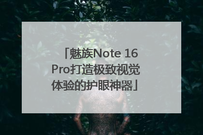 魅族Note 16 Pro打造极致视觉体验的护眼神器
