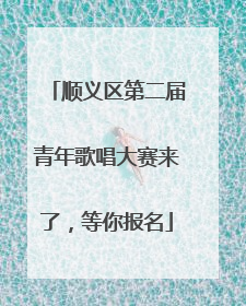 顺义区第二届青年歌唱大赛来了，等你报名