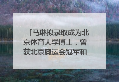 马琳拟录取成为北京体育大学博士，曾获北京奥运会冠军和4次世界杯冠军，张继科：他是神
