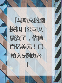 马斯克的脑接机口公司又融资了，估值百亿美元！已植入5例患者