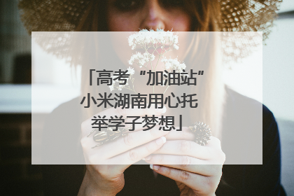 高考“加油站” 小米湖南用心托举学子梦想