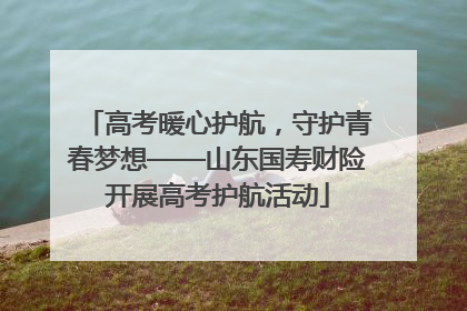 高考暖心护航，守护青春梦想——山东国寿财险开展高考护航活动
