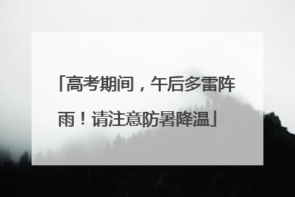 高考期间，午后多雷阵雨！请注意防暑降温
