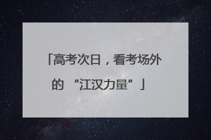 高考次日，看考场外的 “江汉力量”