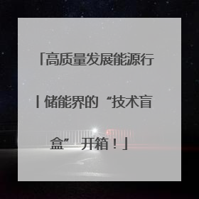 高质量发展能源行丨储能界的“技术盲盒” 开箱！