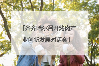 齐齐哈尔召开烤肉产业创新发展对话会