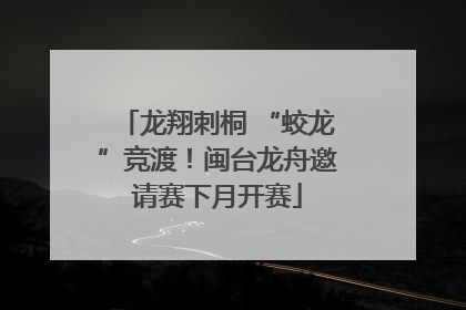 龙翔刺桐 “蛟龙”竞渡！闽台龙舟邀请赛下月开赛