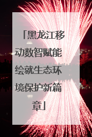 黑龙江移动数智赋能绘就生态环境保护新篇章