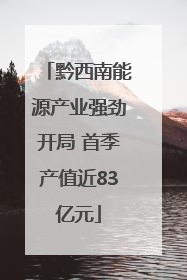 黔西南能源产业强劲开局 首季产值近83亿元