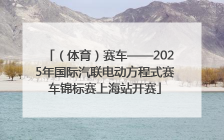 （体育）赛车——2025年国际汽联电动方程式赛车锦标赛上海站开赛