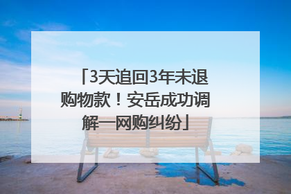 3天追回3年未退购物款！安岳成功调解一网购纠纷
