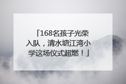 168名孩子光荣入队，清水塘江湾小学这场仪式超燃！