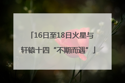 16日至18日火星与轩辕十四“不期而遇”