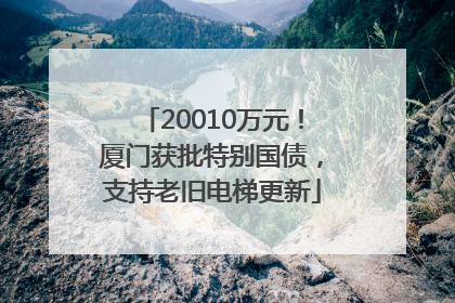 20010万元！厦门获批特别国债，支持老旧电梯更新