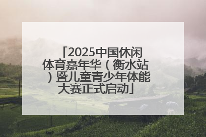 2025中国休闲体育嘉年华（衡水站）暨儿童青少年体能大赛正式启动