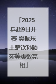 2025乒超9日开赛 樊振东王楚钦孙颖莎等悉数亮相