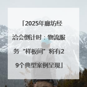 2025年廊坊经洽会倒计时：物流服务“样板间”将有29个典型案例呈现