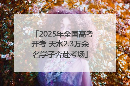 2025年全国高考开考 天水2.3万余名学子奔赴考场