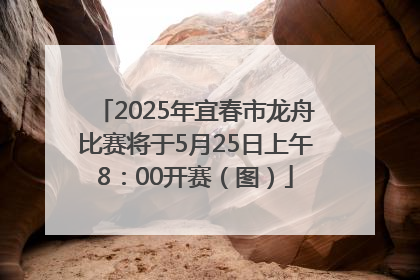 2025年宜春市龙舟比赛将于5月25日上午8：00开赛（图）