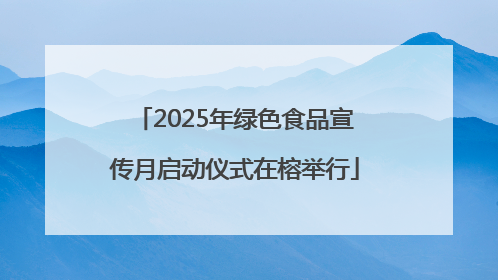 2025年绿色食品宣传月启动仪式在榕举行