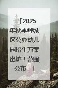 2025年秋季鲤城区公办幼儿园招生方案出炉！范围公布！