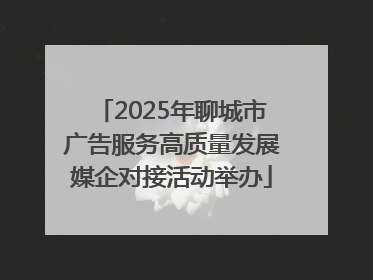 2025年聊城市广告服务高质量发展媒企对接活动举办