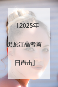 2025年黑龙江高考首日直击
